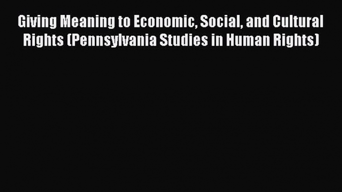 Read Giving Meaning to Economic Social and Cultural Rights (Pennsylvania Studies in Human Rights)