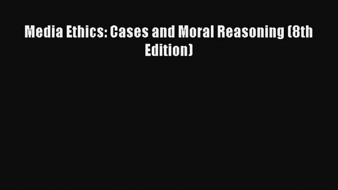 [PDF] Media Ethics: Cases and Moral Reasoning (8th Edition) [Read] Online