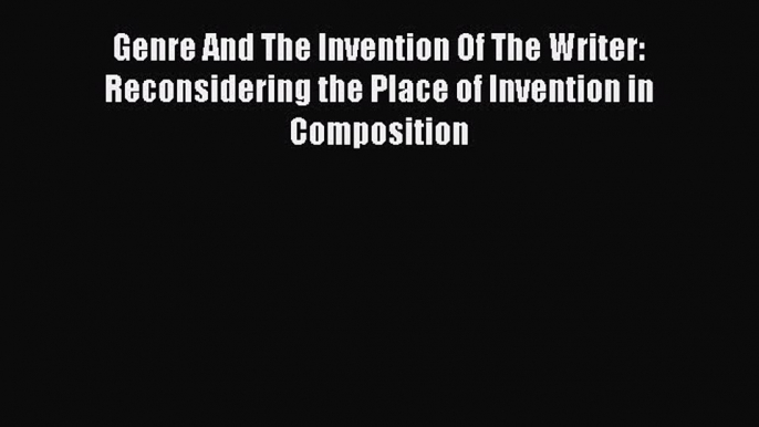 Read Genre And The Invention Of The Writer: Reconsidering the Place of Invention in Composition