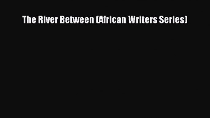 Read The River Between (African Writers Series) Ebook Online