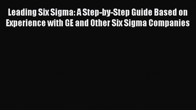 Download Leading Six Sigma: A Step-by-Step Guide Based on Experience with GE and Other Six