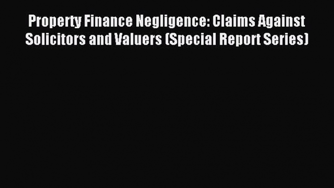 Read Property Finance Negligence: Claims Against Solicitors and Valuers (Special Report Series)