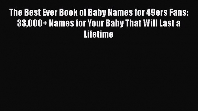 Download The Best Ever Book of Baby Names for 49ers Fans: 33000+ Names for Your Baby That Will