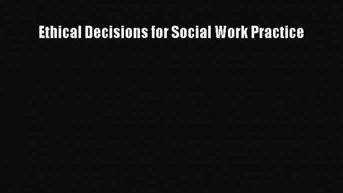 Read Ethical Decisions for Social Work Practice Ebook Free