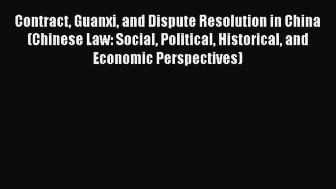 Read Contract Guanxi and Dispute Resolution in China (Chinese Law: Social Political Historical