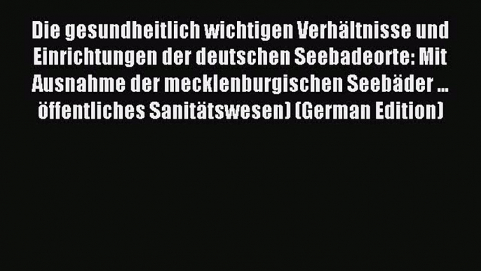 Read Die gesundheitlich wichtigen Verhältnisse und Einrichtungen der deutschen Seebadeorte: