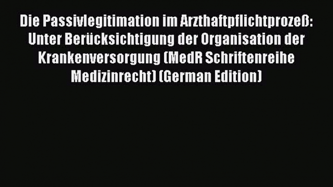 Download Die Passivlegitimation im Arzthaftpflichtprozeß: Unter Berücksichtigung der Organisation