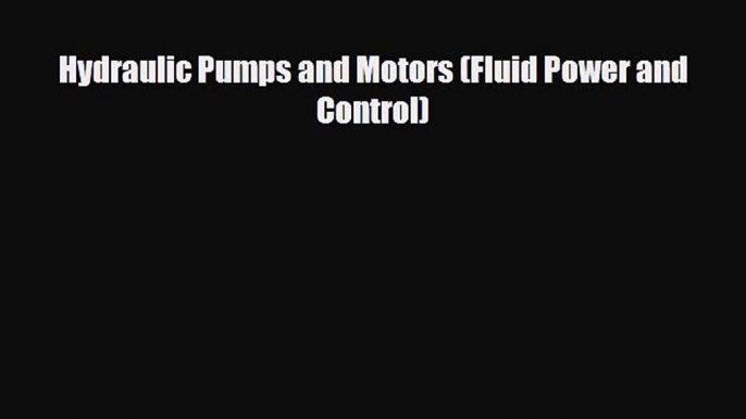 Download Hydraulic Pumps and Motors (Fluid Power and Control) Free Books