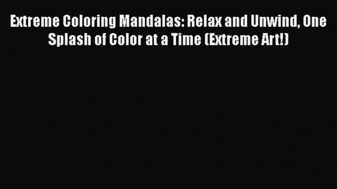 PDF Extreme Coloring Mandalas: Relax and Unwind One Splash of Color at a Time (Extreme Art!)