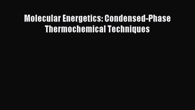 Read Molecular Energetics: Condensed-Phase Thermochemical Techniques PDF Free