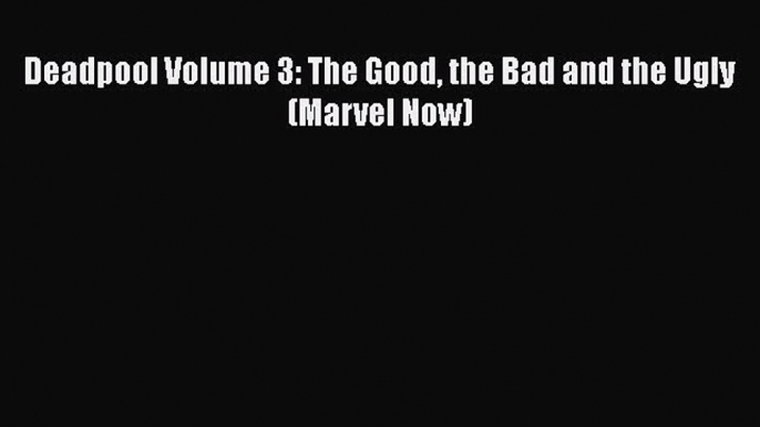 [Download] Deadpool Volume 3: The Good the Bad and the Ugly (Marvel Now) [Download] Online