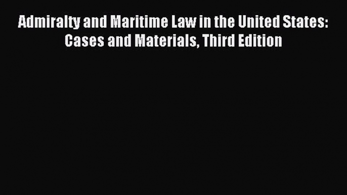 Download Admiralty and Maritime Law in the United States: Cases and Materials Third Edition