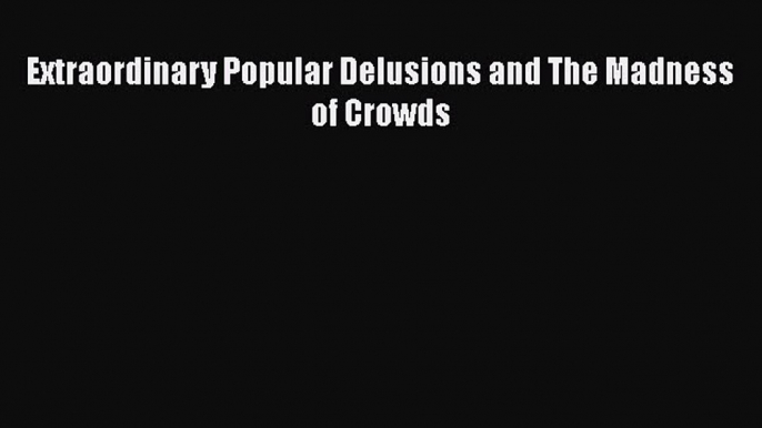 Read Extraordinary Popular Delusions and The Madness of Crowds PDF Online