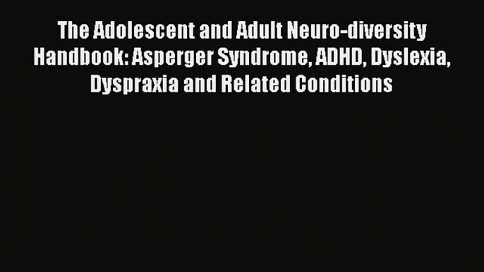 [PDF] The Adolescent and Adult Neuro-diversity Handbook: Asperger Syndrome ADHD Dyslexia Dyspraxia