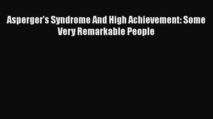 [PDF] Asperger's Syndrome And High Achievement: Some Very Remarkable People [Read] Full Ebook