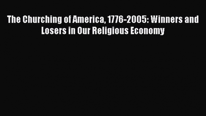 Read The Churching of America 1776-2005: Winners and Losers in Our Religious Economy Ebook