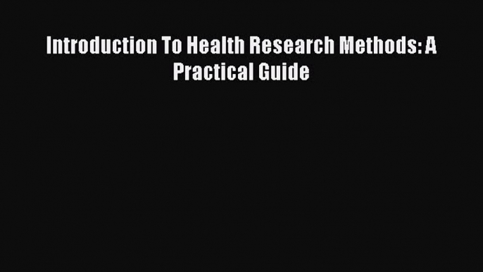 Read Introduction To Health Research Methods: A Practical Guide Ebook Free