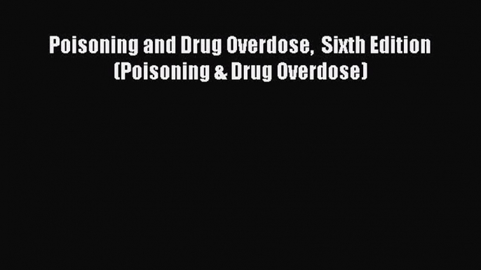 Read Poisoning and Drug Overdose  Sixth Edition (Poisoning & Drug Overdose) Ebook Free