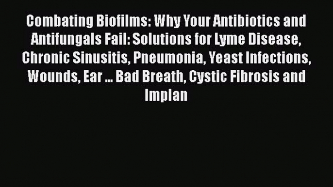 [PDF] Combating Biofilms: Why Your Antibiotics and Antifungals Fail: Solutions for Lyme Disease