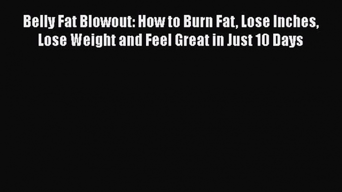 [PDF] Belly Fat Blowout: How to Burn Fat Lose Inches Lose Weight and Feel Great in Just 10