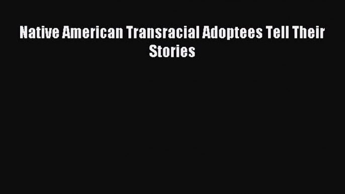 Download Native American Transracial Adoptees Tell Their Stories Ebook Free