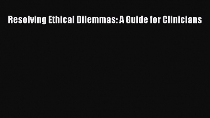 Download Resolving Ethical Dilemmas: A Guide for Clinicians PDF Free