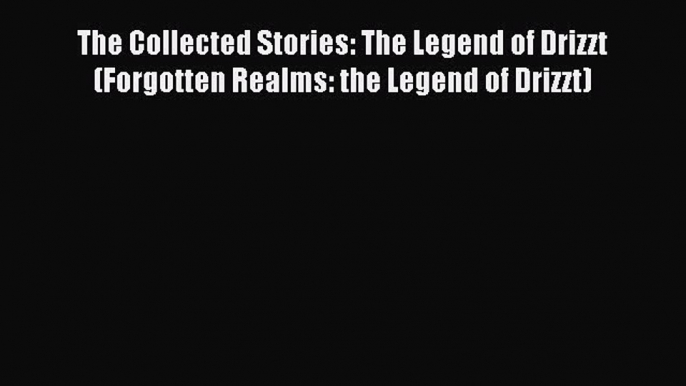 Read The Collected Stories: The Legend of Drizzt (Forgotten Realms: the Legend of Drizzt) Ebook