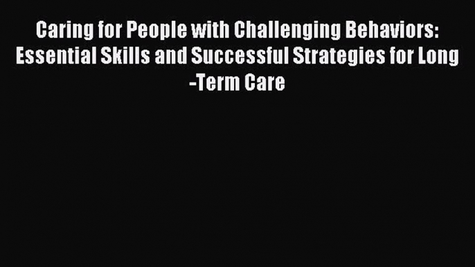 Read Caring for People with Challenging Behaviors: Essential Skills and Successful Strategies