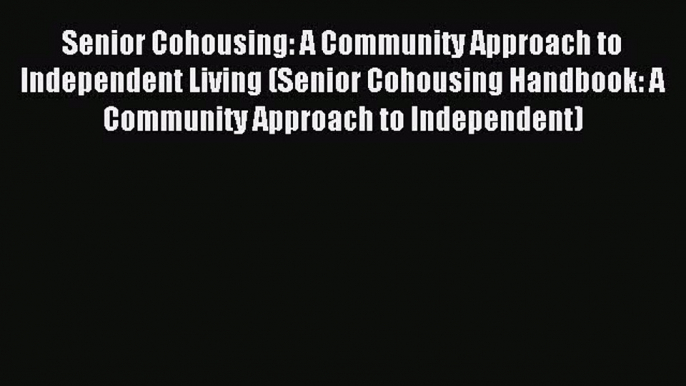 Read Senior Cohousing: A Community Approach to Independent Living (Senior Cohousing Handbook: