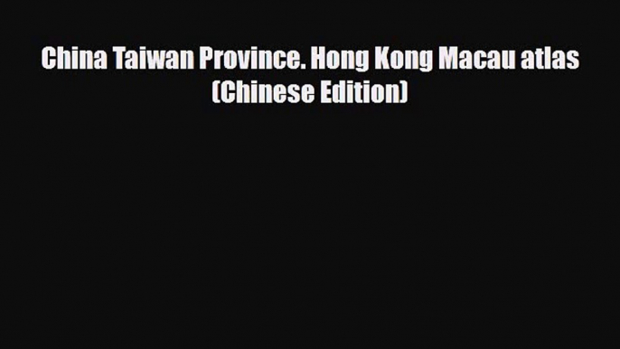 PDF China Taiwan Province. Hong Kong Macau atlas(Chinese Edition) Ebook