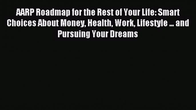 Read AARP Roadmap for the Rest of Your Life: Smart Choices About Money Health Work Lifestyle