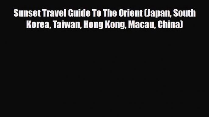 Download Sunset Travel Guide To The Orient (Japan South Korea Taiwan Hong Kong Macau China)