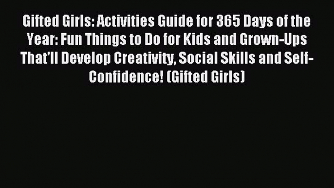 Read Gifted Girls: Activities Guide for 365 Days of the Year: Fun Things to Do for Kids and