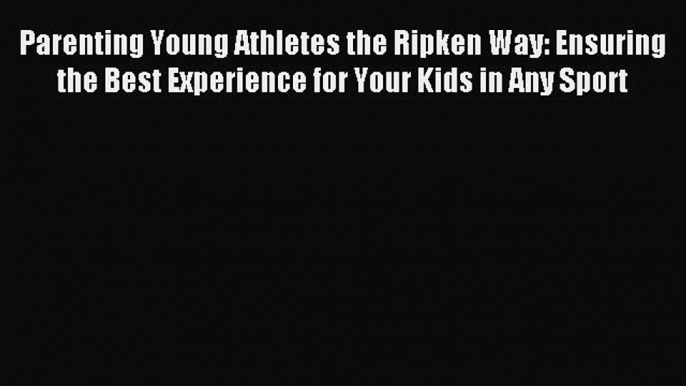 Read Parenting Young Athletes the Ripken Way: Ensuring the Best Experience for Your Kids in