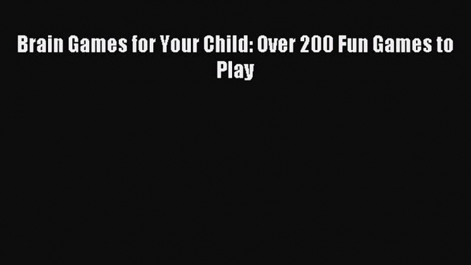 Read Brain Games for Your Child: Over 200 Fun Games to Play Ebook Free
