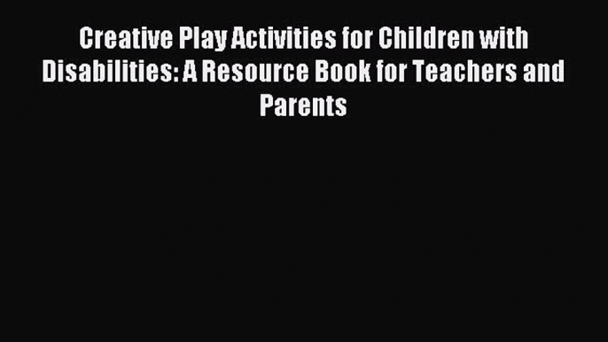 Download Creative Play Activities for Children with Disabilities: A Resource Book for Teachers