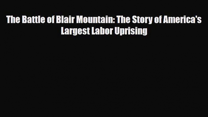 Download The Battle of Blair Mountain: The Story of America's Largest Labor Uprising Free Books