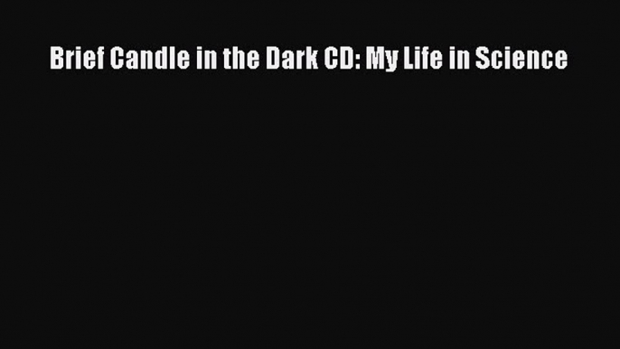 Read Brief Candle in the Dark CD: My Life in Science Ebook Free