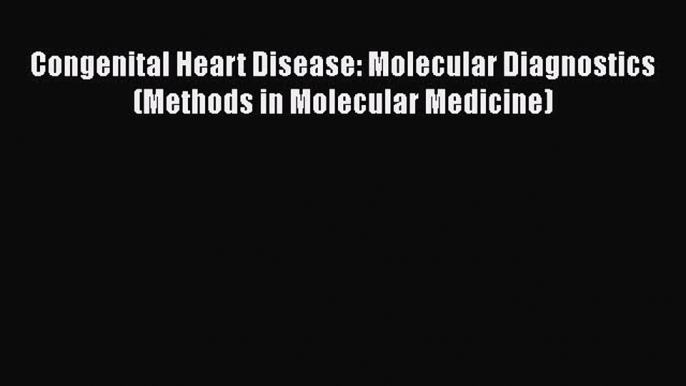 Read Congenital Heart Disease: Molecular Diagnostics (Methods in Molecular Medicine) Ebook