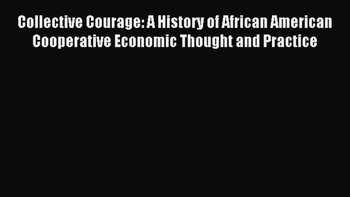 Read Collective Courage: A History of African American Cooperative Economic Thought and Practice