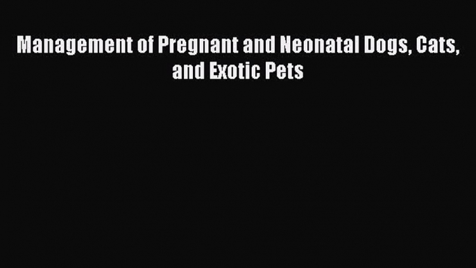 Download Management of Pregnant and Neonatal Dogs Cats and Exotic Pets Ebook Online