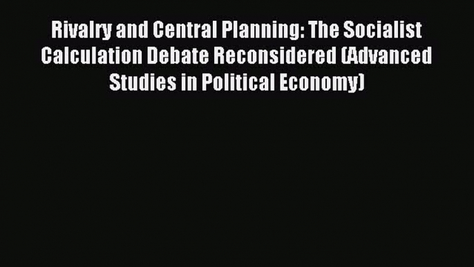 Read Rivalry and Central Planning: The Socialist Calculation Debate Reconsidered (Advanced