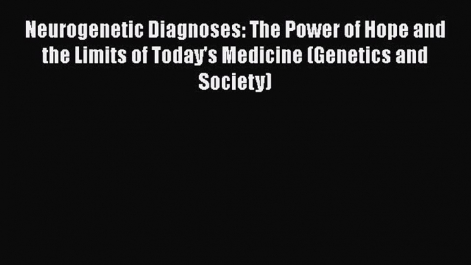 Read Neurogenetic Diagnoses: The Power of Hope and the Limits of Today's Medicine (Genetics