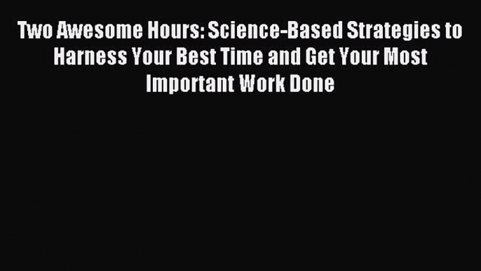 Read Two Awesome Hours: Science-Based Strategies to Harness Your Best Time and Get Your Most