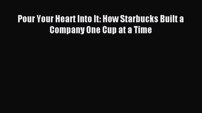 Read Pour Your Heart Into It: How Starbucks Built a Company One Cup at a Time Ebook Free