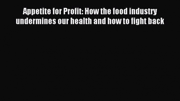 Read Appetite for Profit: How the food industry undermines our health and how to fight back