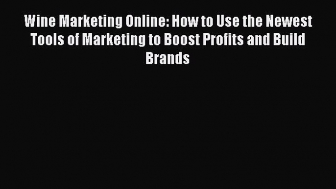 Read Wine Marketing Online: How to Use the Newest Tools of Marketing to Boost Profits and Build