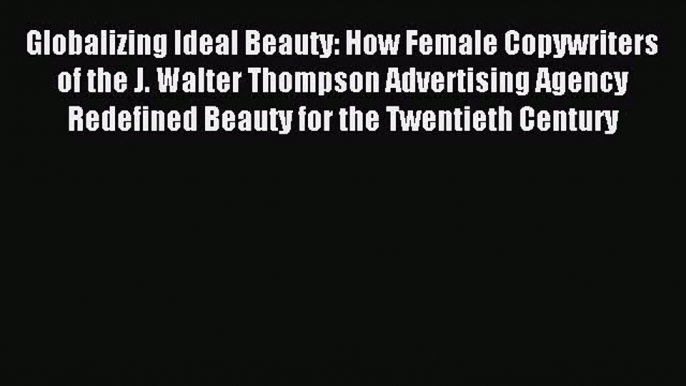 Download Globalizing Ideal Beauty: How Female Copywriters of the J. Walter Thompson Advertising