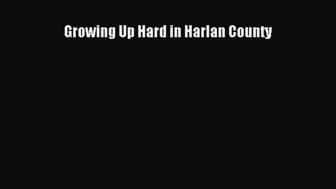 Read Growing Up Hard in Harlan County Ebook Free