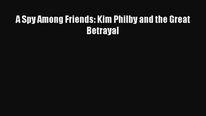 Download A Spy Among Friends: Kim Philby and the Great Betrayal Ebook Free